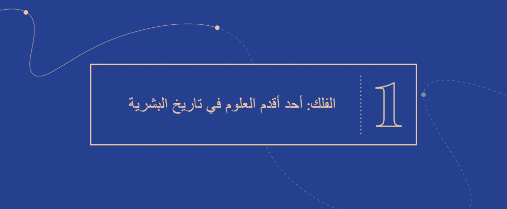 الفكرة الكبرى 1 - اﻟﻔﻠك: أحد أﻗدم اﻟﻌﻠوم ﻓﻲ ﺗﺎرﯾﺦ البشرية
