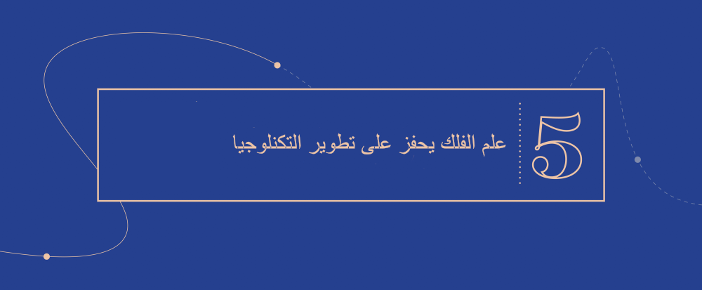 الفكرة الكبرى 5 - ﻋﻠم اﻟﻔﻠك يحفز على تطوير التكنلوجيا