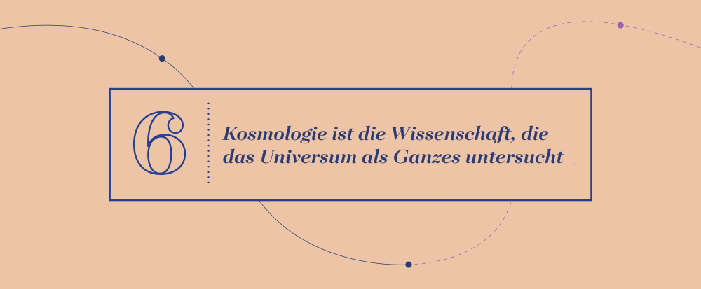 Schlüsselidee 6 - Kosmologie ist die Wissenschaft, die das Universum als Ganzes untersucht