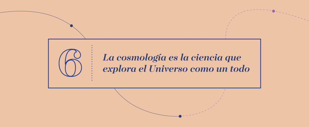 Gran Idea 6 - La cosmología es la ciencia que explora el Universo como un todo